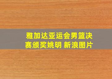 雅加达亚运会男篮决赛颁奖姚明 新浪图片